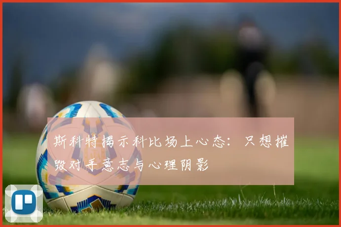 斯科特揭示科比场上心态：只想摧毁对手意志与心理阴影