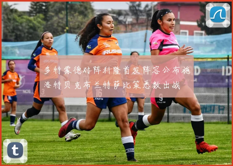 多特蒙德对阵科隆首发阵容公布施洛特贝克布兰特萨比策悉数出战