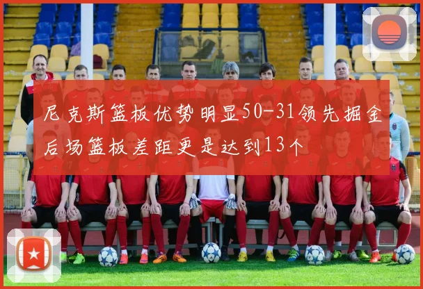 尼克斯篮板优势明显50-31领先掘金后场篮板差距更是达到13个