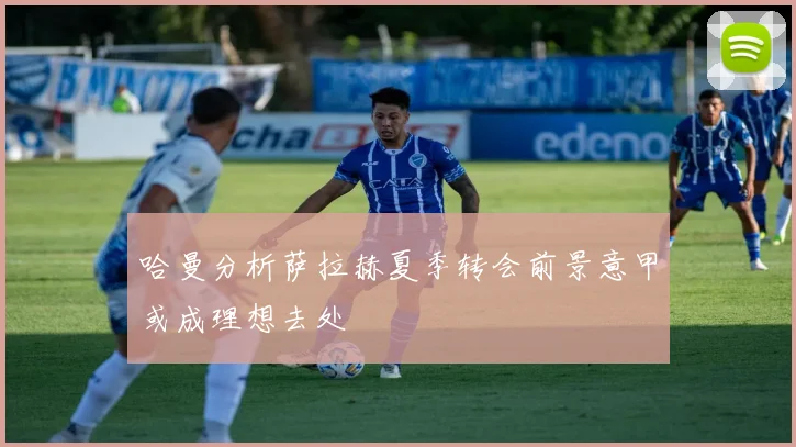 哈曼分析萨拉赫夏季转会前景意甲或成理想去处